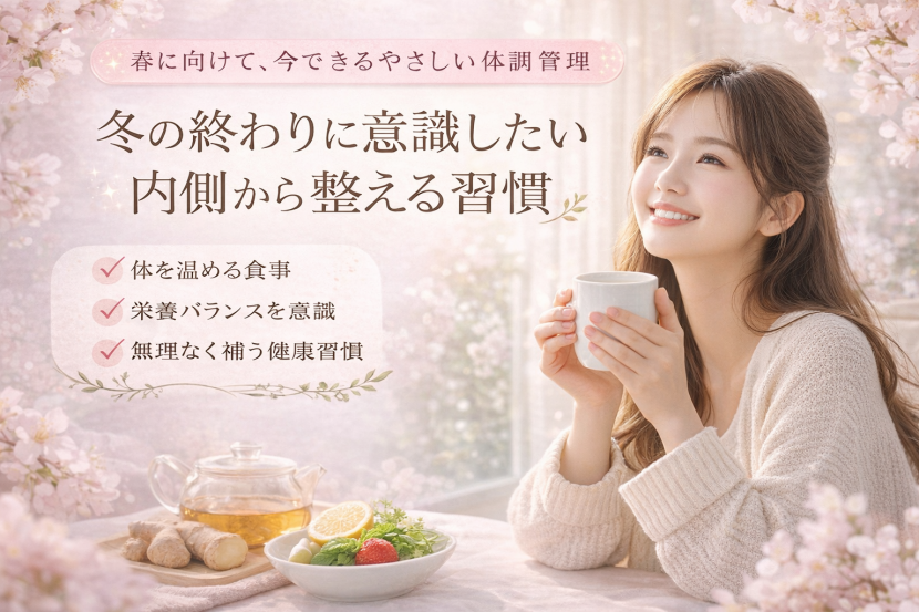 冬の終わりに意識したい「内側から整える習慣」 ― 春に向けて、今できるやさしい体調管理 ―